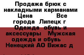 Продажа брюк с накладными карманами › Цена ­ 1 200 - Все города, Липецк г. Одежда, обувь и аксессуары » Мужская одежда и обувь   . Ненецкий АО,Вижас д.